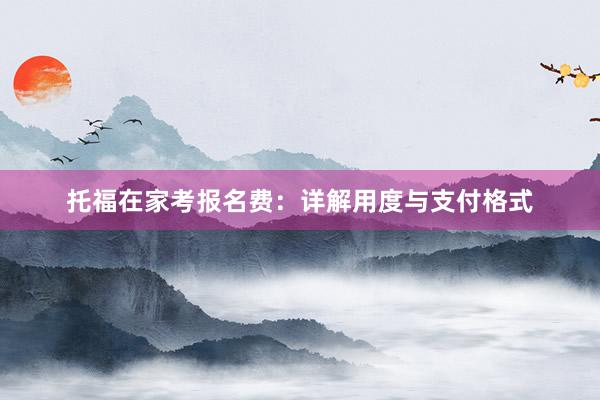 托福在家考报名费：详解用度与支付格式