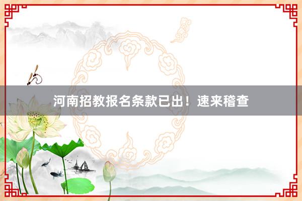 河南招教报名条款已出！速来稽查