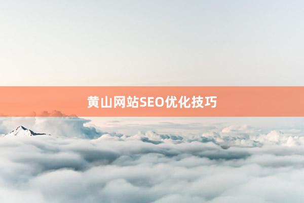 黄山网站SEO优化技巧
