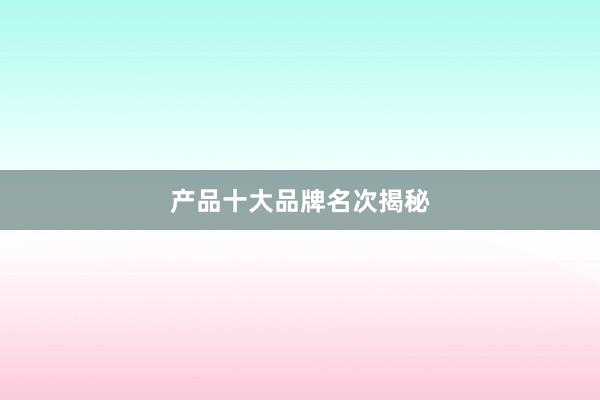 产品十大品牌名次揭秘