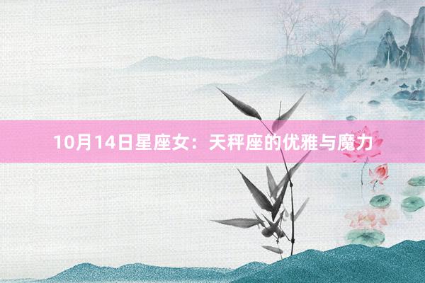 10月14日星座女：天秤座的优雅与魔力