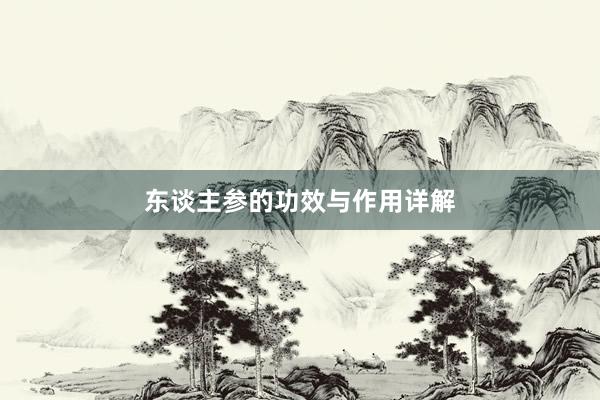 东谈主参的功效与作用详解