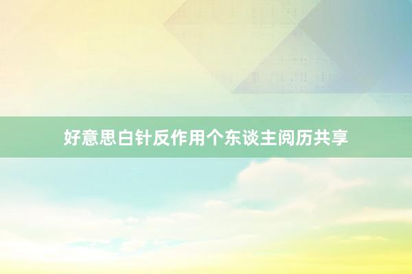 好意思白针反作用个东谈主阅历共享