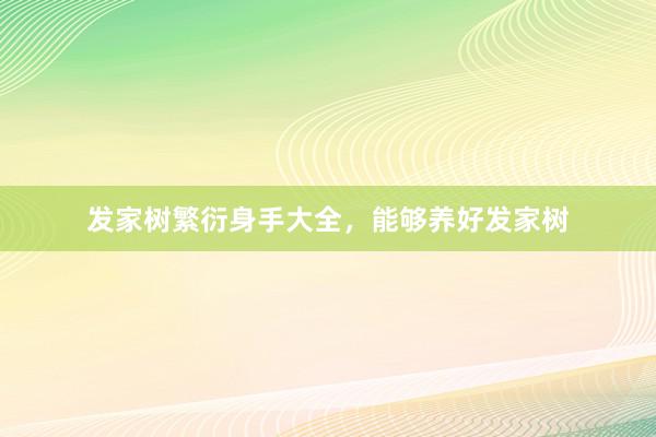 发家树繁衍身手大全，能够养好发家树