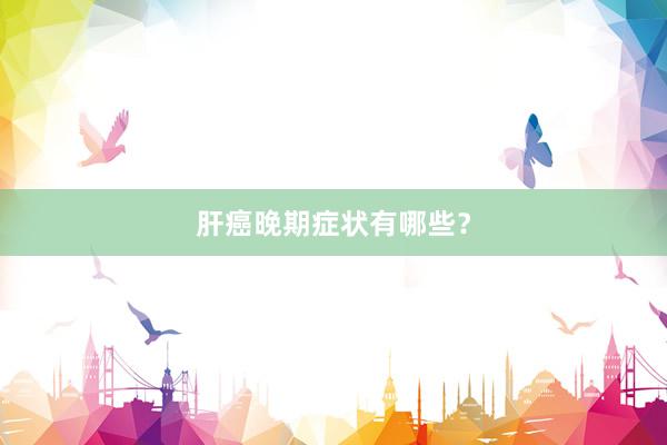 肝癌晚期症状有哪些？