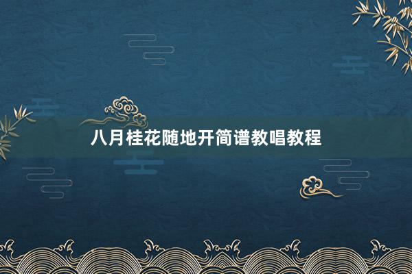 八月桂花随地开简谱教唱教程