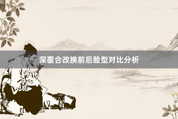 深覆合改换前后脸型对比分析