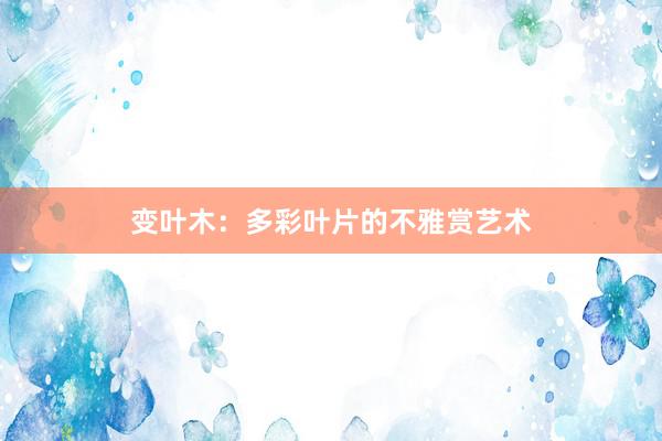 变叶木：多彩叶片的不雅赏艺术