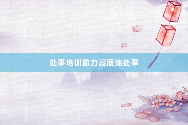 处事培训助力高质地处事